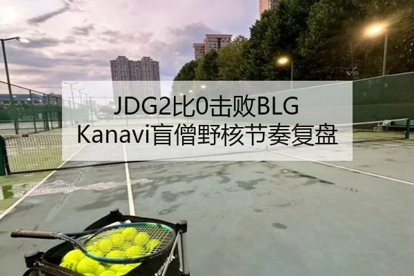 JDG2比0击败BLG Kanavi盲僧野核节奏复盘