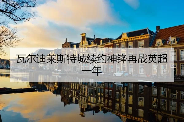 瓦尔迪莱斯特城续约神锋再战英超一年